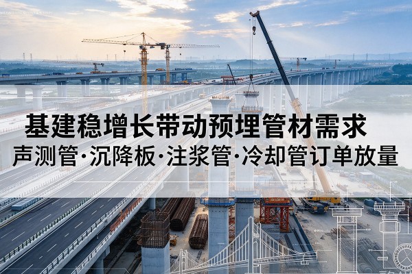彭山基建稳增长带动预埋监测管材需求，声测管、沉降板、注浆管订单持续放量