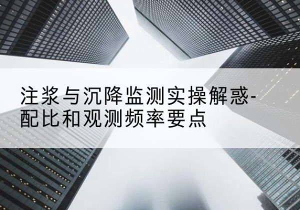彭山水泥浆配比不当会不会造成注浆管堵管？-注浆与沉降监测实操解惑-配比和观测频率要点